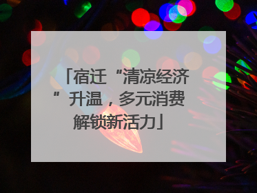 宿迁“清凉经济”升温，多元消费解锁新活力
