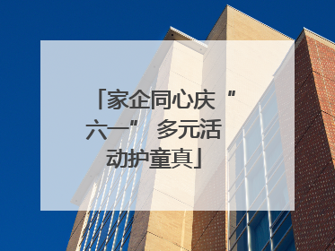 家企同心庆“六一” 多元活动护童真