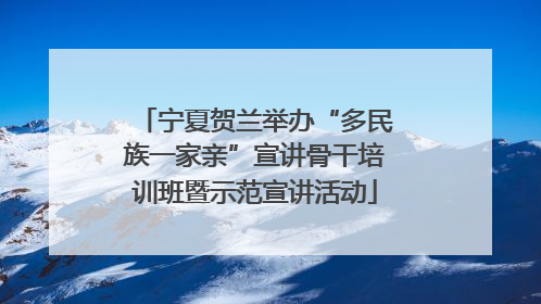 宁夏贺兰举办“多民族一家亲”宣讲骨干培训班暨示范宣讲活动