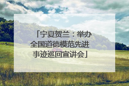 宁夏贺兰：举办全国道德模范先进事迹巡回宣讲会
