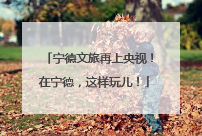 宁德文旅再上央视！在宁德，这样玩儿！