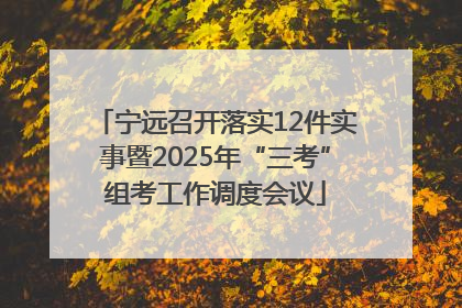 宁远召开落实12件实事暨2025年“三考”组考工作调度会议