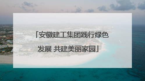 安徽建工集团践行绿色发展 共建美丽家园