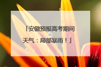 安徽预报高考期间天气：局部暴雨！