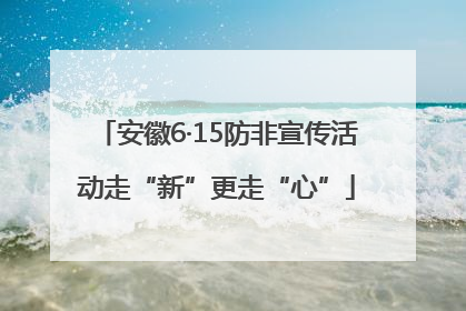 安徽6·15防非宣传活动走“新”更走“心”