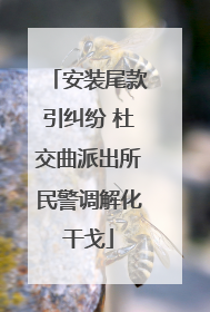 安装尾款引纠纷 杜交曲派出所民警调解化干戈