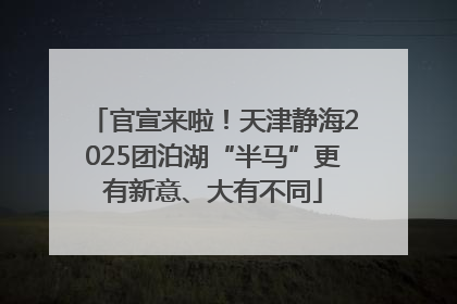 官宣来啦！天津静海2025团泊湖“半马”更有新意、大有不同