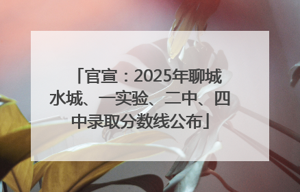 官宣：2025年聊城水城、一实验、二中、四中录取分数线公布
