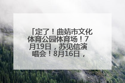 定了！曲靖市文化体育公园体育场！7月19日，苏见信演唱会！8月16日，萧敬腾演唱会！