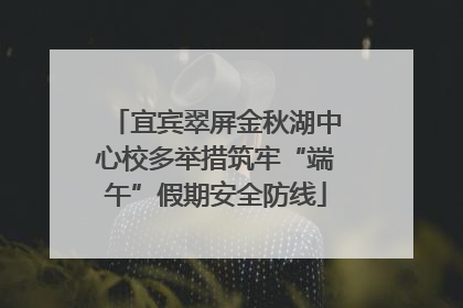 宜宾翠屏金秋湖中心校多举措筑牢“端午”假期安全防线