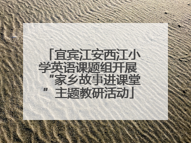 宜宾江安西江小学英语课题组开展“家乡故事进课堂”主题教研活动