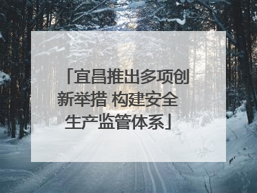 宜昌推出多项创新举措 构建安全生产监管体系
