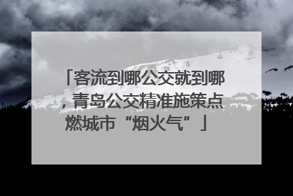 客流到哪公交就到哪，青岛公交精准施策点燃城市“烟火气”