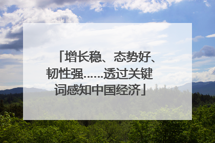 增长稳、态势好、韧性强……透过关键词感知中国经济