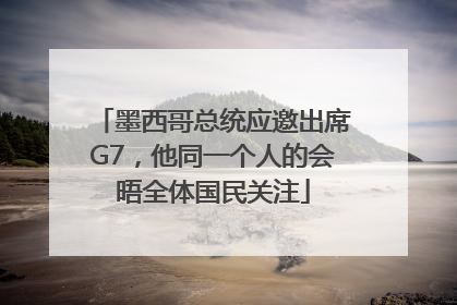 墨西哥总统应邀出席G7，他同一个人的会晤全体国民关注