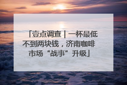 壹点调查｜一杯最低不到两块钱，济南咖啡市场“战事”升级