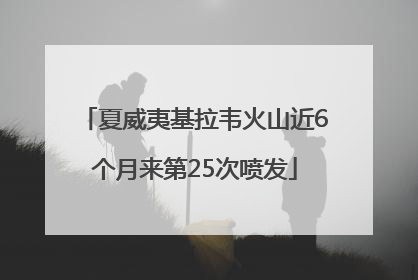 夏威夷基拉韦火山近6个月来第25次喷发