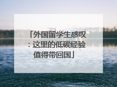 外国留学生感叹：这里的低碳经验值得带回国