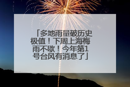 多地雨量破历史极值！下周上海梅雨不歇！今年第1号台风有消息了