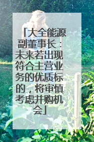 大全能源副董事长：未来若出现符合主营业务的优质标的，将审慎考虑并购机会
