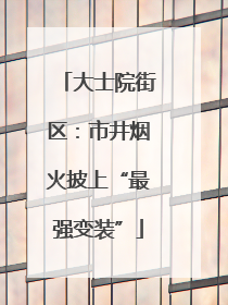 大士院街区：市井烟火披上“最强变装”