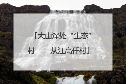 大山深处“生态”村——从江高仟村