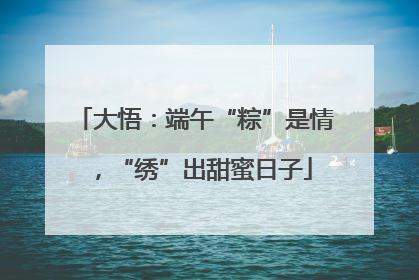 大悟：端午“粽”是情，“绣”出甜蜜日子