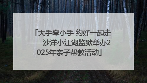 大手牵小手 约好一起走——沙洋小江湖监狱举办2025年亲子帮教活动