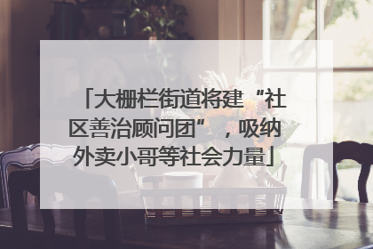 大栅栏街道将建“社区善治顾问团”，吸纳外卖小哥等社会力量