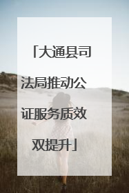 大通县司法局推动公证服务质效双提升