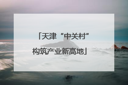 天津“中关村”构筑产业新高地