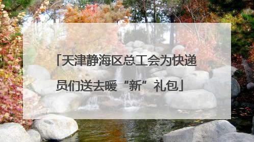 天津静海区总工会为快递员们送去暖“新”礼包