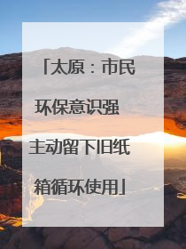太原：市民环保意识强 主动留下旧纸箱循环使用