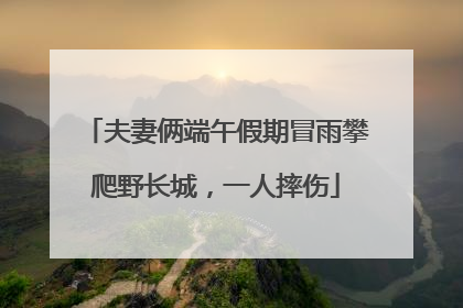 夫妻俩端午假期冒雨攀爬野长城，一人摔伤