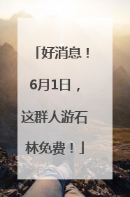 好消息！6月1日，这群人游石林免费！