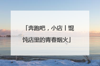 奔跑吧，小店丨馄饨店里的青春烟火