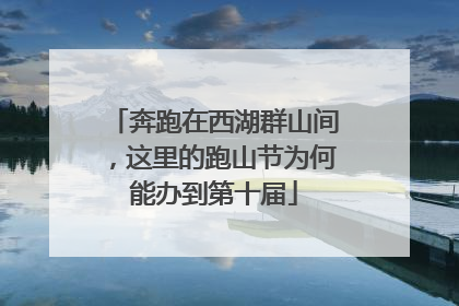 奔跑在西湖群山间，这里的跑山节为何能办到第十届
