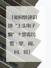 如何快速识别“上头电子烟”？禁毒民警：望、闻、问、切