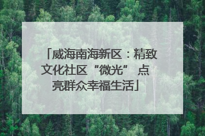 威海南海新区：精致文化社区“微光” 点亮群众幸福生活
