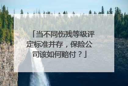 当不同伤残等级评定标准并存，保险公司该如何赔付？