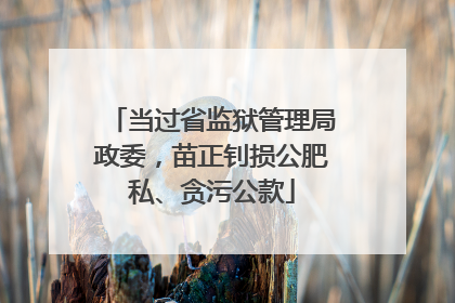 当过省监狱管理局政委，苗正钊损公肥私、贪污公款