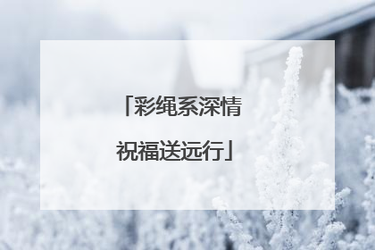 彩绳系深情 祝福送远行