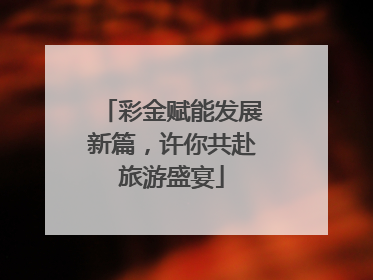 彩金赋能发展新篇，许你共赴旅游盛宴