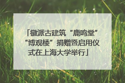 徽派古建筑“鹿鸣堂”“博观楼”捐赠暨启用仪式在上海大学举行