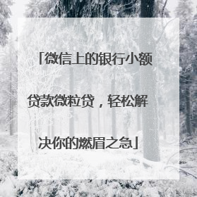 微信上的银行小额贷款微粒贷，轻松解决你的燃眉之急