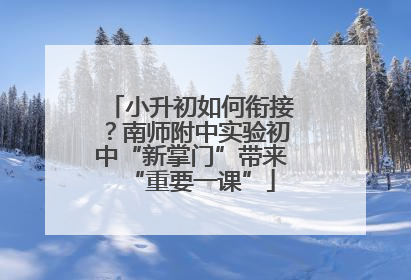 小升初如何衔接？南师附中实验初中“新掌门”带来“重要一课”
