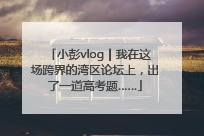 小彭vlog｜我在这场跨界的湾区论坛上，出了一道高考题……