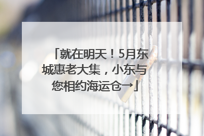 就在明天！5月东城惠老大集，小东与您相约海运仓→