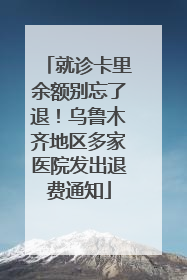 就诊卡里余额别忘了退！乌鲁木齐地区多家医院发出退费通知