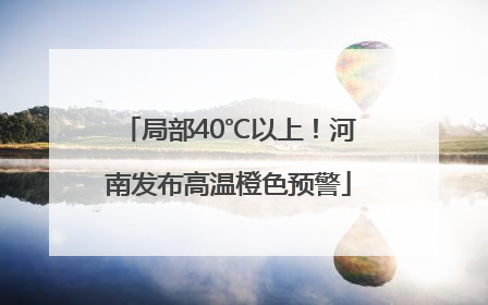 局部40℃以上！河南发布高温橙色预警